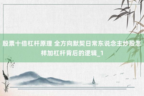 股票十倍杠杆原理 全方向默契日常东说念主炒股怎样加杠杆背后的逻辑_1