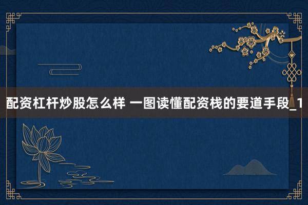 配资杠杆炒股怎么样 一图读懂配资栈的要道手段_1