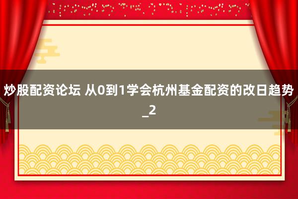 炒股配资论坛 从0到1学会杭州基金配资的改日趋势_2