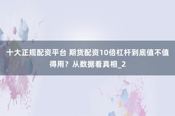 十大正规配资平台 期货配资10倍杠杆到底值不值得用？从数据看真相_2